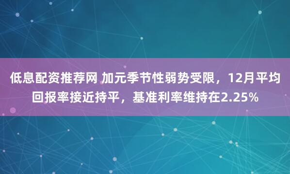 低息配资推荐网 加元季节性弱势受限，12月平均回报率接近持平，基准利率维持在2.25%