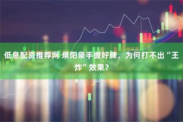 低息配资推荐网 泉阳泉手握好牌，为何打不出“王炸”效果？