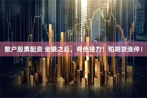 散户股票配资 金银之后,有色接力!铂期货涨停!