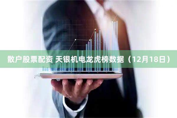 散户股票配资 天银机电龙虎榜数据（12月18日）