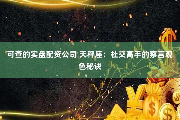 可查的实盘配资公司 天秤座：社交高手的察言观色秘诀