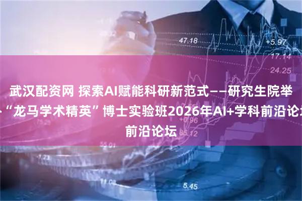 武汉配资网 探索AI赋能科研新范式——研究生院举办“龙马学术精英”博士实验班2026年AI+学科前沿论坛