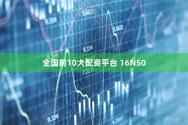 全国前10大配资平台 16N50