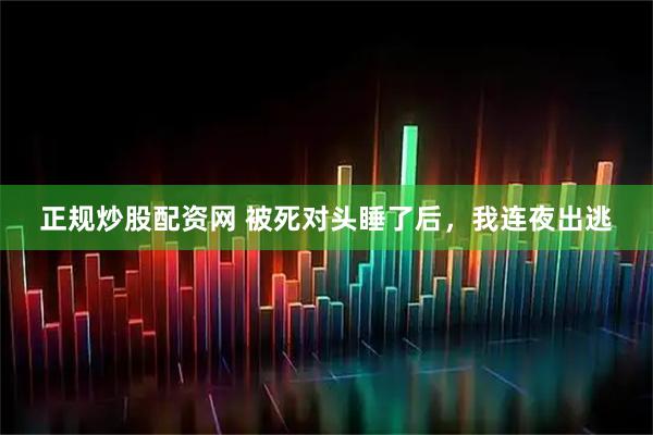 正规炒股配资网 被死对头睡了后，我连夜出逃