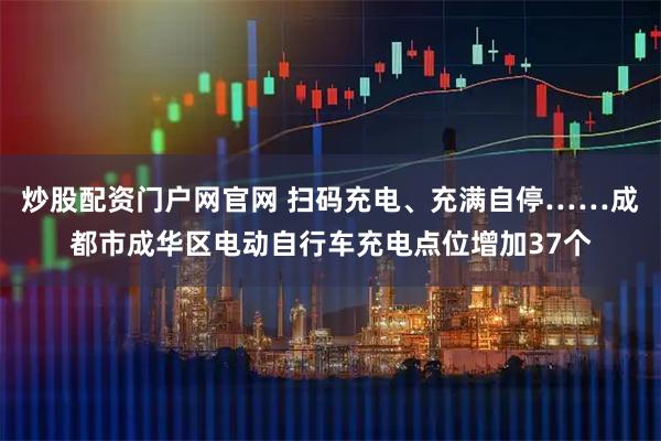 炒股配资门户网官网 扫码充电、充满自停……成都市成华区电动自行车充电点位增加37个