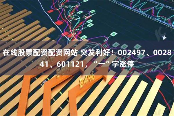 在线股票配资配资网站 突发利好！002497、002841、601121，“一”字涨停